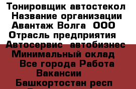 Тонировщик автостекол › Название организации ­ Авантаж-Волга, ООО › Отрасль предприятия ­ Автосервис, автобизнес › Минимальный оклад ­ 1 - Все города Работа » Вакансии   . Башкортостан респ.,Баймакский р-н